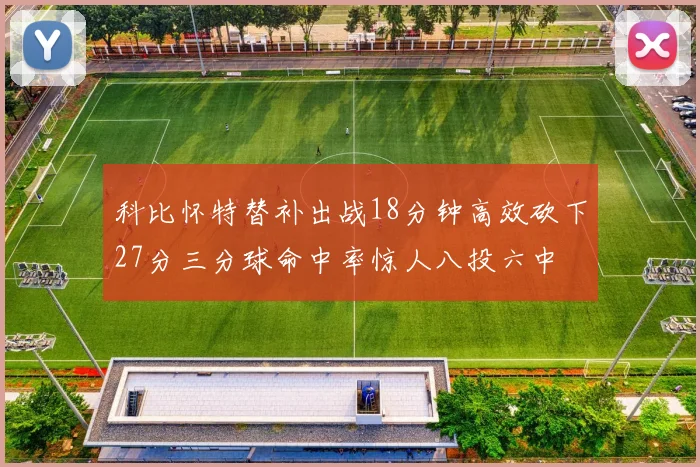 科比怀特替补出战18分钟高效砍下27分三分球命中率惊人八投六中