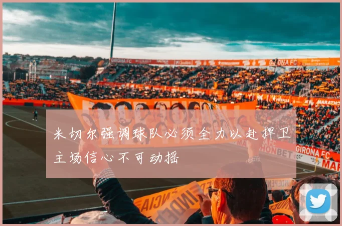 米切尔强调球队必须全力以赴捍卫主场信心不可动摇