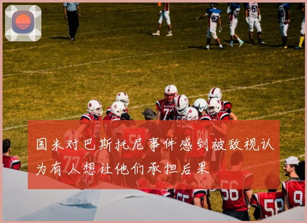国米对巴斯托尼事件感到被敌视认为有人想让他们承担后果