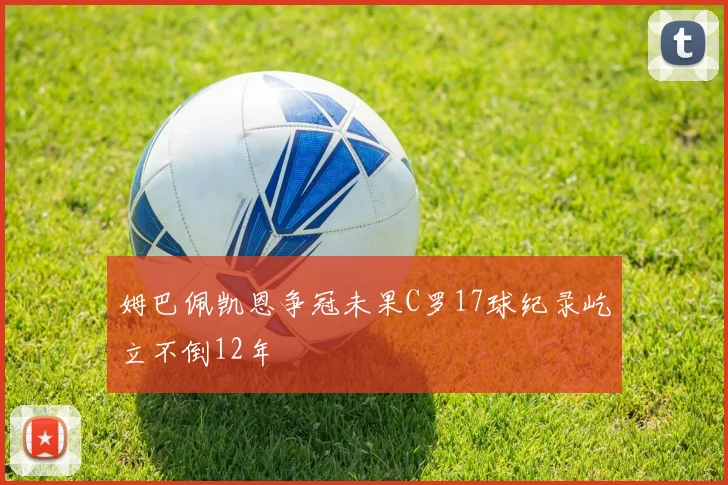 姆巴佩凯恩争冠未果C罗17球纪录屹立不倒12年