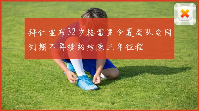拜仁宣布32岁格雷罗今夏离队合同到期不再续约结束三年征程