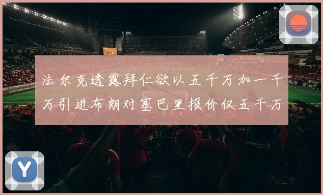 法尔克透露拜仁欲以五千万加一千万引进布朗对塞巴里报价仅五千万
