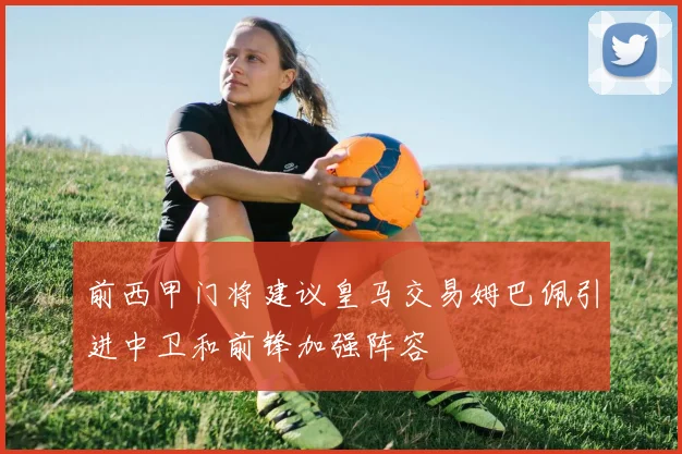 前西甲门将建议皇马交易姆巴佩引进中卫和前锋加强阵容